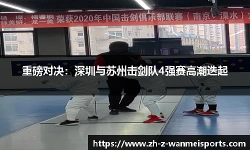 重磅对决:深圳与苏州击剑队4强赛高潮迭起