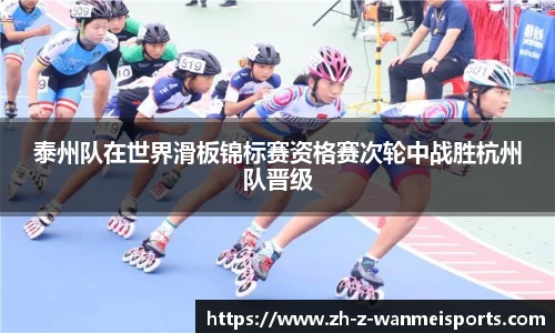 泰州队在世界滑板锦标赛资格赛次轮中战胜杭州队晋级
