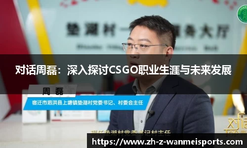 对话周磊:深入探讨CSGO职业生涯与未来发展