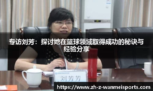 专访刘芳:探讨她在篮球领域取得成功的秘诀与经验分享